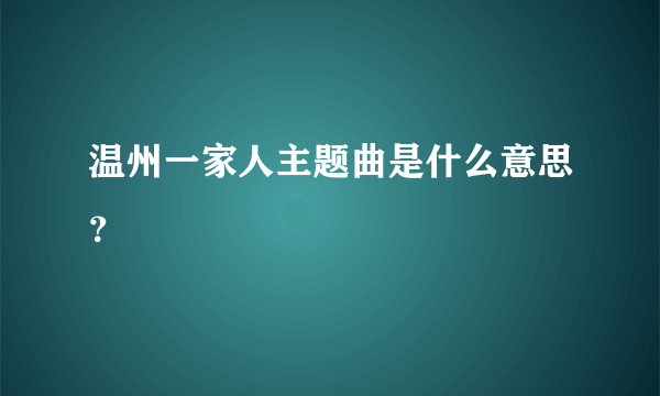 温州一家人主题曲是什么意思？