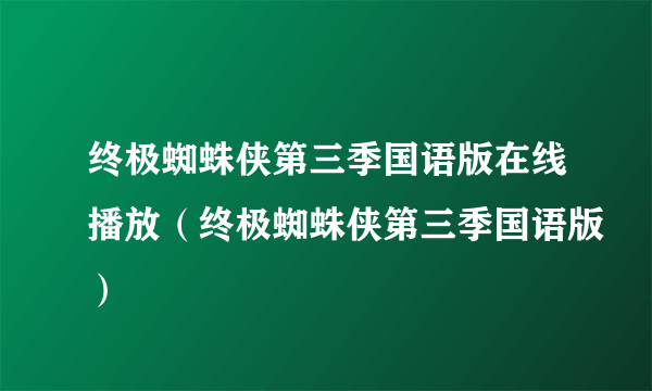 终极蜘蛛侠第三季国语版在线播放（终极蜘蛛侠第三季国语版）