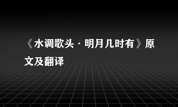 《水调歌头·明月几时有》原文及翻译