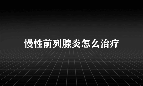 慢性前列腺炎怎么治疗