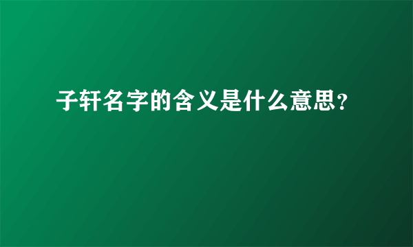 子轩名字的含义是什么意思？