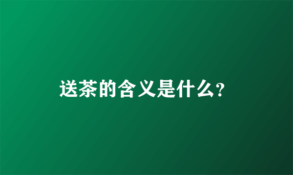 送茶的含义是什么？