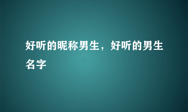 好听的昵称男生，好听的男生名字