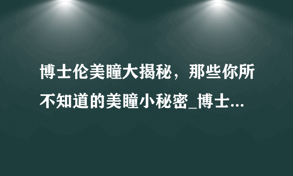 博士伦美瞳大揭秘，那些你所不知道的美瞳小秘密_博士伦美瞳_飞外网