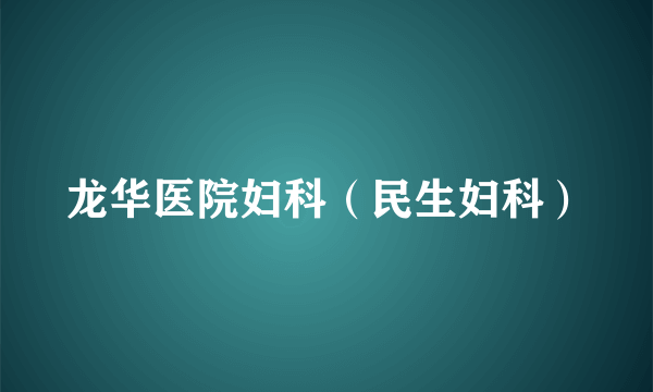 龙华医院妇科（民生妇科）