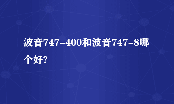 波音747-400和波音747-8哪个好?