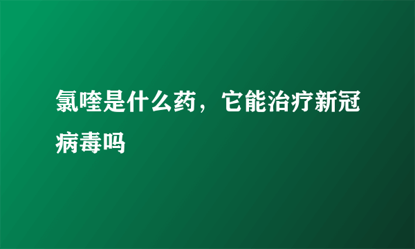 氯喹是什么药，它能治疗新冠病毒吗