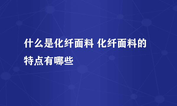 什么是化纤面料 化纤面料的特点有哪些