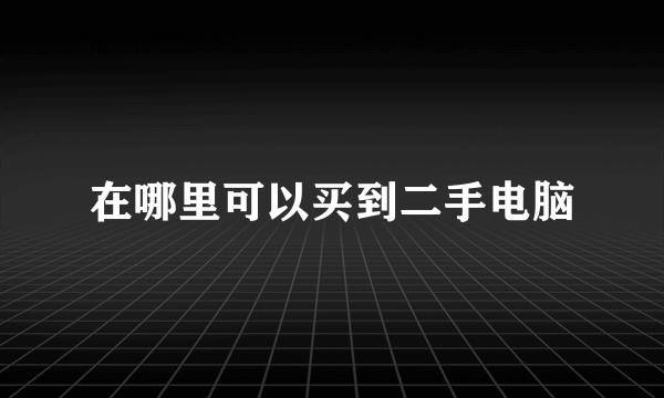 在哪里可以买到二手电脑