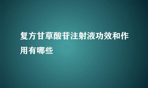 复方甘草酸苷注射液功效和作用有哪些