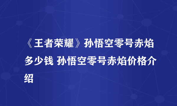 《王者荣耀》孙悟空零号赤焰多少钱 孙悟空零号赤焰价格介绍