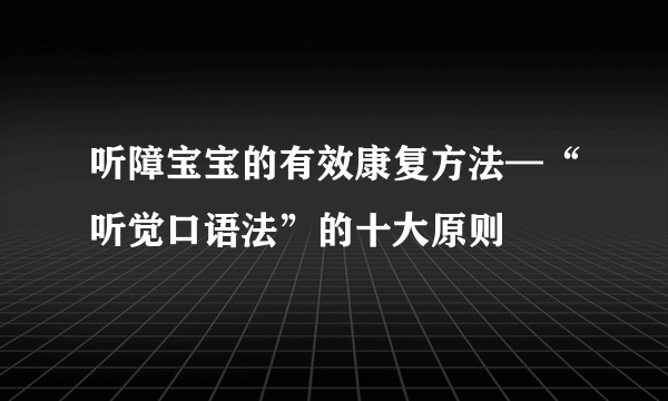 听障宝宝的有效康复方法—“听觉口语法”的十大原则