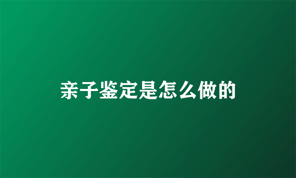 亲子鉴定是怎么做的