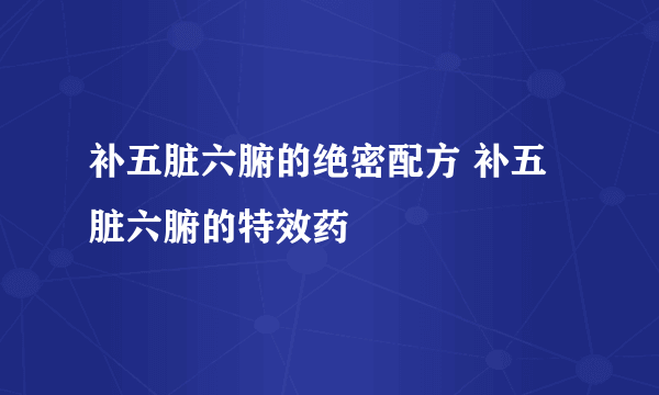 补五脏六腑的绝密配方 补五脏六腑的特效药