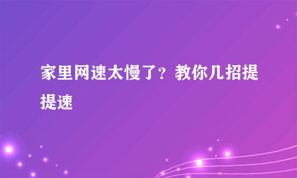 家里网速太慢了？教你几招提提速