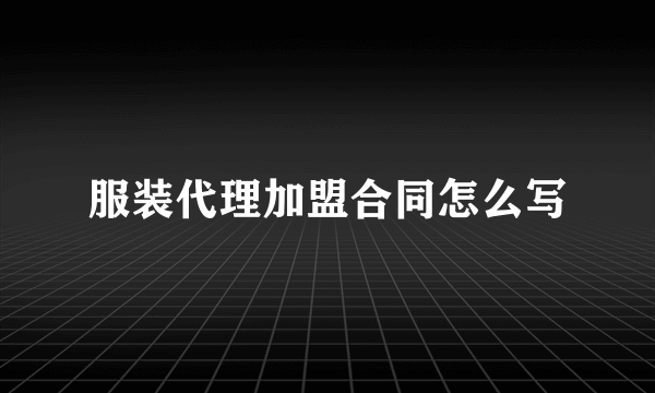 服装代理加盟合同怎么写