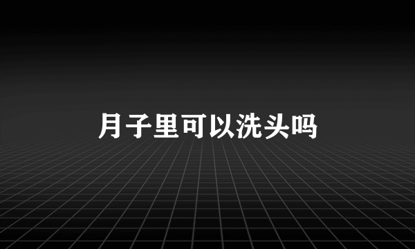 月子里可以洗头吗