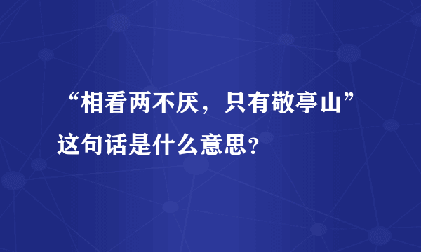 “相看两不厌，只有敬亭山”这句话是什么意思？