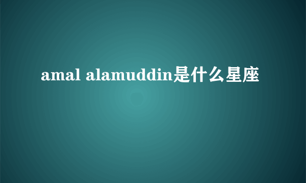 amal alamuddin是什么星座