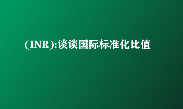 (INR):谈谈国际标准化比值