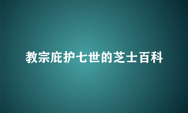 教宗庇护七世的芝士百科