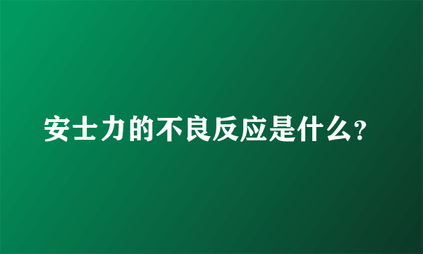 安士力的不良反应是什么？