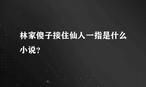 林家傻子接住仙人一指是什么小说？