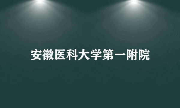 安徽医科大学第一附院