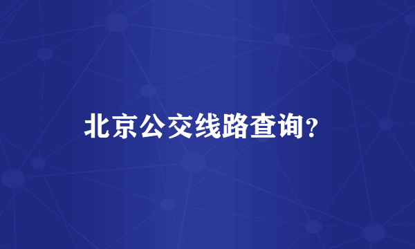 北京公交线路查询？