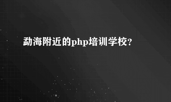 勐海附近的php培训学校？