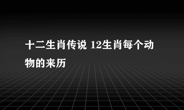 十二生肖传说 12生肖每个动物的来历