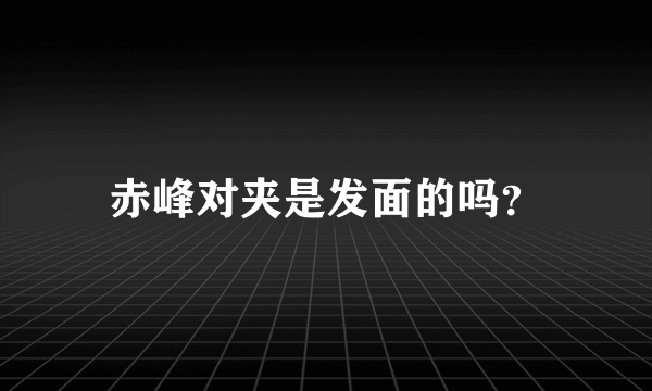 赤峰对夹是发面的吗？