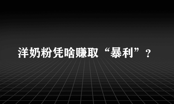 洋奶粉凭啥赚取“暴利”？