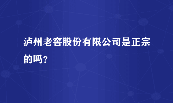 泸州老窖股份有限公司是正宗的吗？