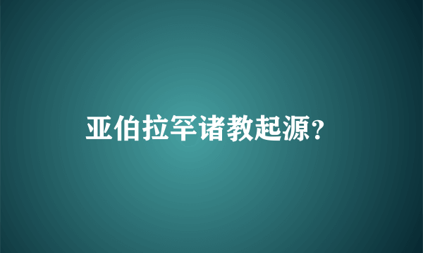 亚伯拉罕诸教起源？