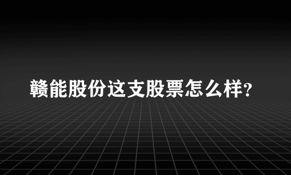 赣能股份这支股票怎么样？