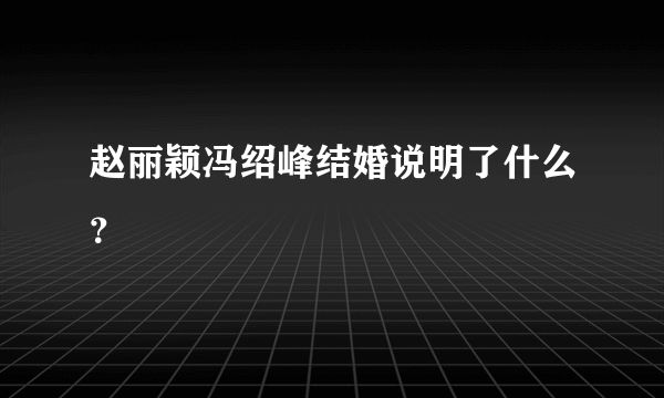 赵丽颖冯绍峰结婚说明了什么？