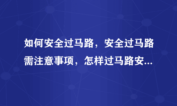 如何安全过马路，安全过马路需注意事项，怎样过马路安较好，怎样安全过马路呢