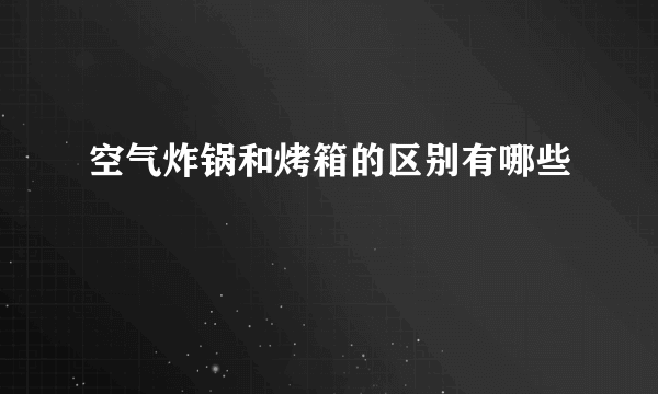 空气炸锅和烤箱的区别有哪些