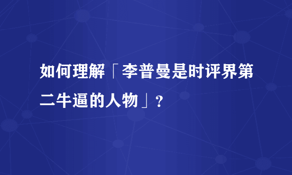 如何理解「李普曼是时评界第二牛逼的人物」？