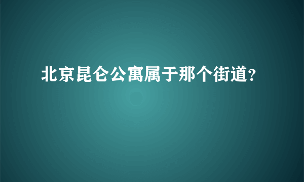 北京昆仑公寓属于那个街道？