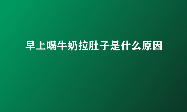 早上喝牛奶拉肚子是什么原因