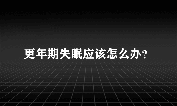 更年期失眠应该怎么办？