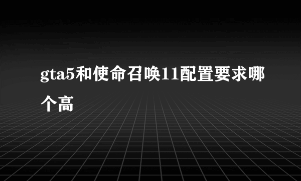 gta5和使命召唤11配置要求哪个高