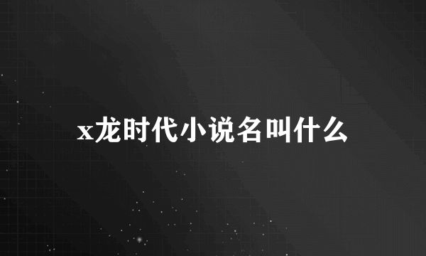 x龙时代小说名叫什么