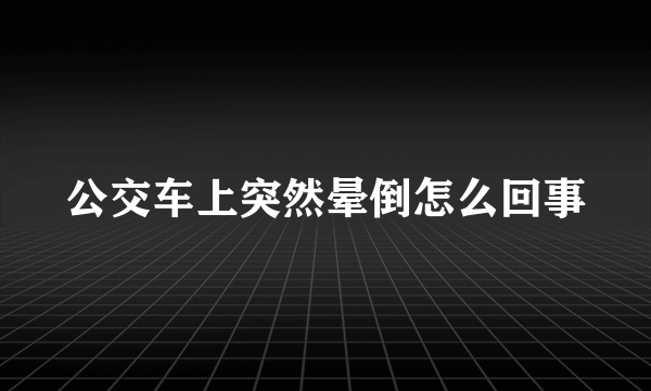 公交车上突然晕倒怎么回事