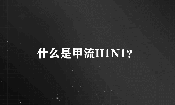 什么是甲流H1N1？