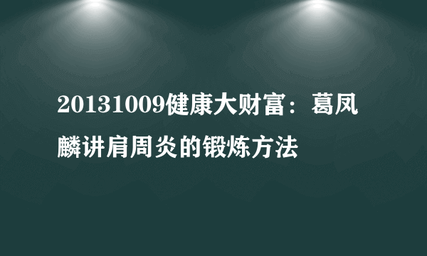 20131009健康大财富：葛凤麟讲肩周炎的锻炼方法