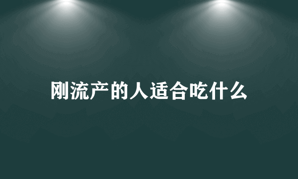 刚流产的人适合吃什么