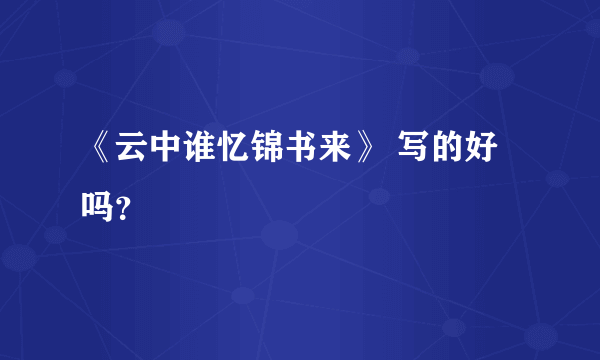 《云中谁忆锦书来》 写的好吗？